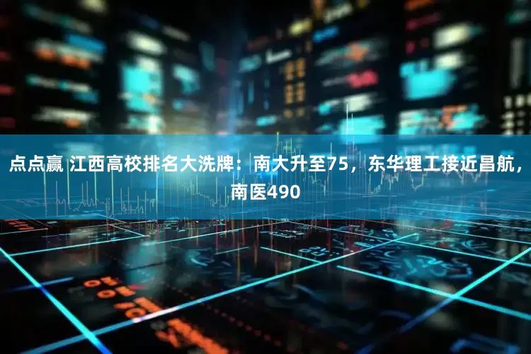 点点赢 江西高校排名大洗牌：南大升至75，东华理工接近昌航，南医490